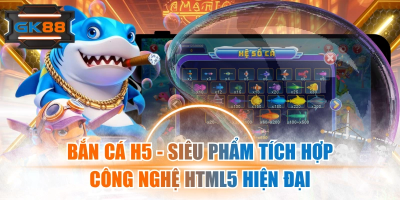 Bắn Cá H5 - Siêu Phẩm Tích Hợp Công Nghệ HTML5 Hiện Đại