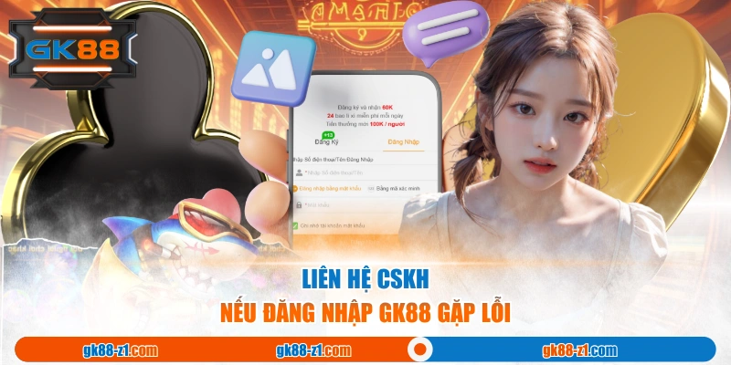 Liên hệ CSKH nếu đăng nhập GK88 gặp lỗi