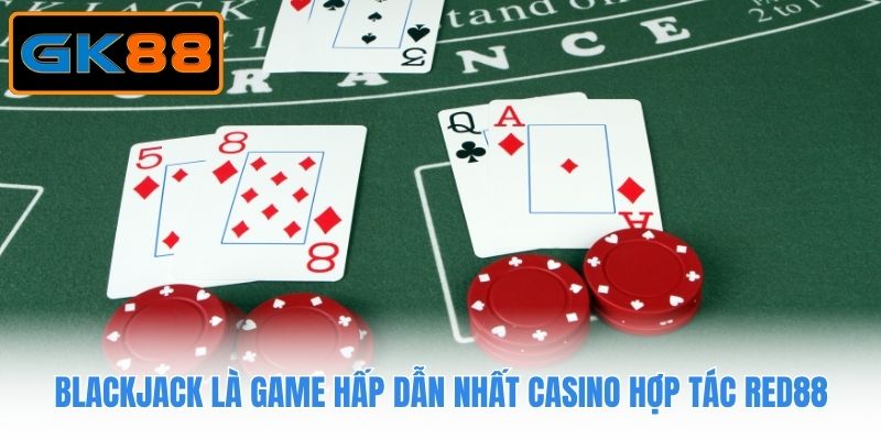 Blackjack là game hấp dẫn nhất casino hợp tác Red88